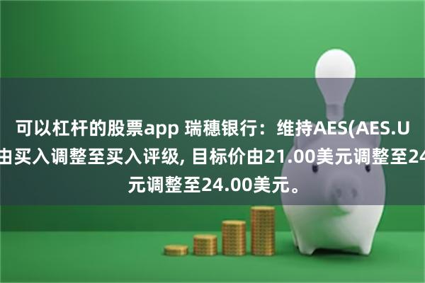 可以杠杆的股票app 瑞穗银行：维持AES(AES.US)评级，由买入调整至买入评级, 目标价由21.00美元调整至24.00美元。