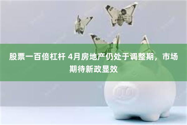 股票一百倍杠杆 4月房地产仍处于调整期，市场期待新政显效