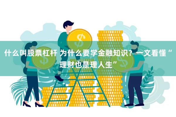 什么叫股票杠杆 为什么要学金融知识？一文看懂“理财也是理人生”