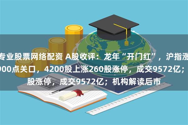 专业股票网络配资 A股收评：龙年“开门红”，沪指涨1.56%收复2900点关口，4200股上涨260股涨停，成交9572亿；机构解读后市