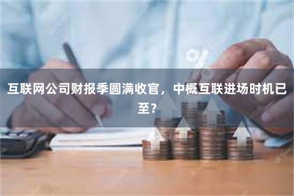 互联网公司财报季圆满收官，中概互联进场时机已至？