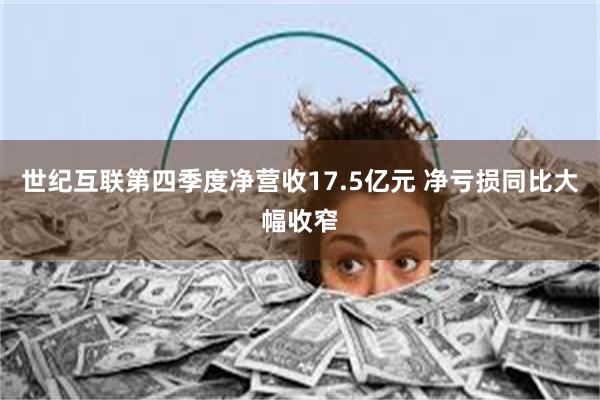 世纪互联第四季度净营收17.5亿元 净亏损同比大幅收窄