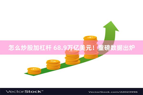 怎么炒股加杠杆 68.9万亿美元！重磅数据出炉