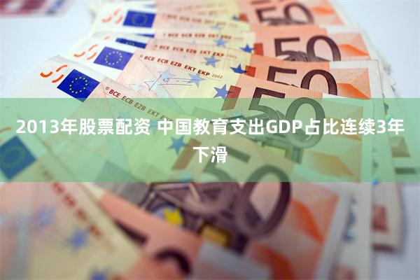 2013年股票配资 中国教育支出GDP占比连续3年下滑