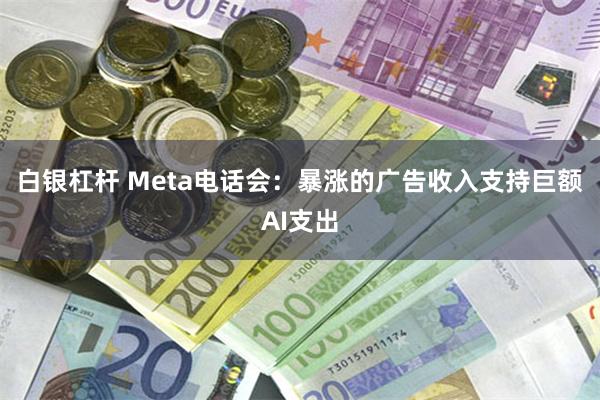 白银杠杆 Meta电话会：暴涨的广告收入支持巨额AI支出