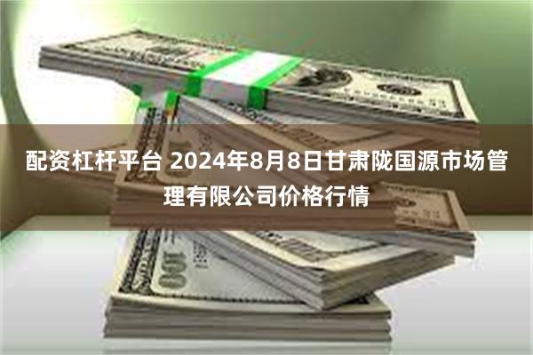 配资杠杆平台 2024年8月8日甘肃陇国源市场管理有限公司价格行情