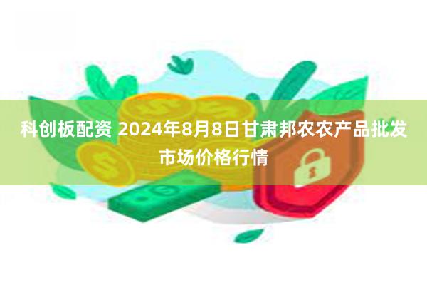 科创板配资 2024年8月8日甘肃邦农农产品批发市场价格行情