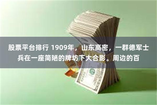 股票平台排行 1909年，山东高密，一群德军士兵在一座简陋的牌坊下大合影。周边的百