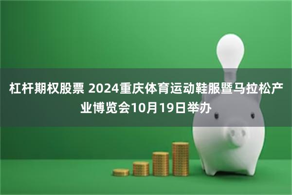 杠杆期权股票 2024重庆体育运动鞋服暨马拉松产业博览会10月19日举办