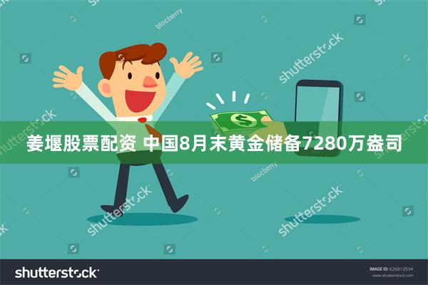 姜堰股票配资 中国8月末黄金储备7280万盎司