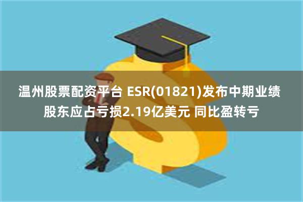 温州股票配资平台 ESR(01821)发布中期业绩 股东应占亏损2.19亿美元 同比盈转亏