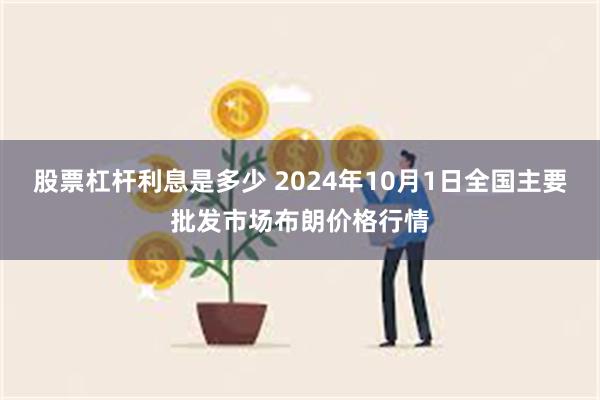 股票杠杆利息是多少 2024年10月1日全国主要批发市场布朗价格行情