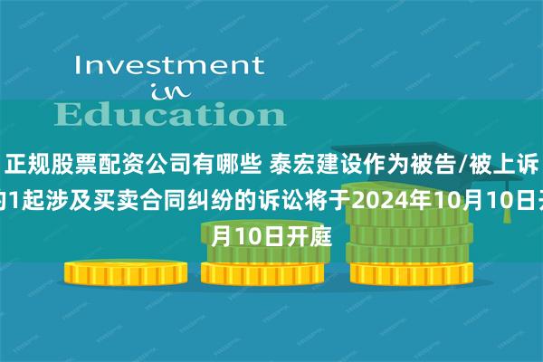 正规股票配资公司有哪些 泰宏建设作为被告/被上诉人的1起涉及买卖合同纠纷的诉讼将于2024年10月10日开庭