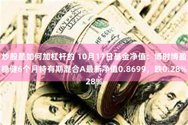 炒股是如何加杠杆的 10月17日基金净值：博时博盈稳健6个月持有期混合A最新净值0.8699，跌0.28%