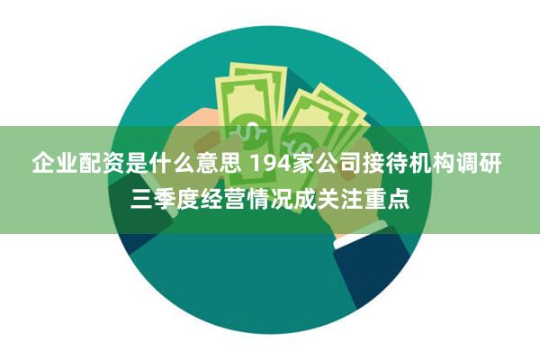 企业配资是什么意思 194家公司接待机构调研 三季度经营情况成关注重点