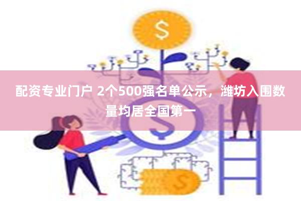 配资专业门户 2个500强名单公示，潍坊入围数量均居全国第一