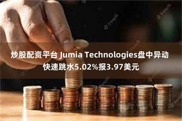 炒股配资平台 Jumia Technologies盘中异动 快速跳水5.02%报3.97美元