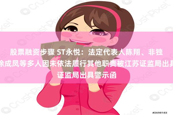 股票融资步骤 ST永悦：法定代表人陈翔、非独立董事徐成凤等多人因未依法履行其他职责被江苏证监局出具警示函