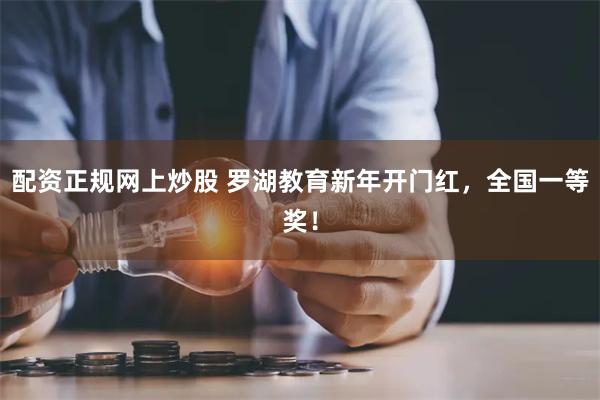 配资正规网上炒股 罗湖教育新年开门红，全国一等奖！