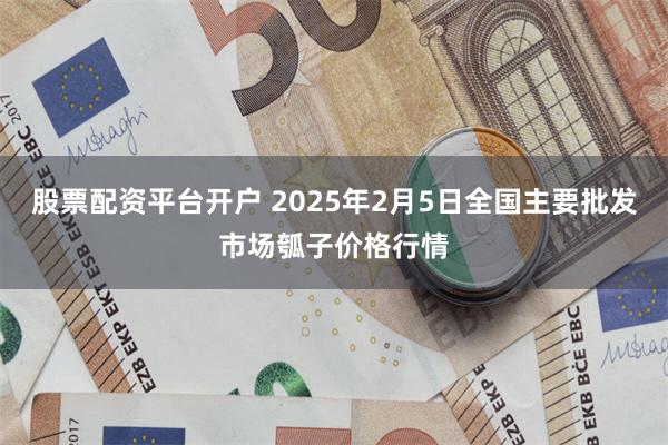 股票配资平台开户 2025年2月5日全国主要批发市场瓠子价格行情