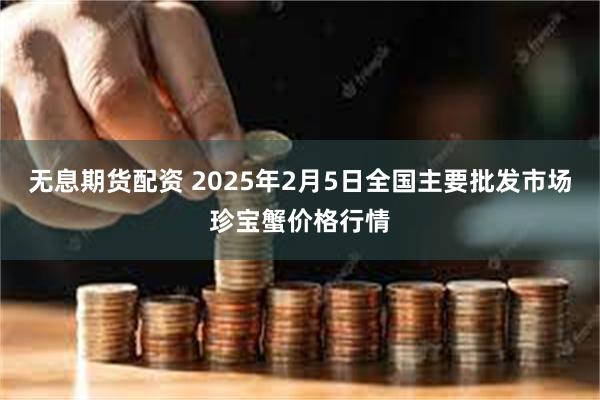 无息期货配资 2025年2月5日全国主要批发市场珍宝蟹价格行情