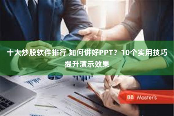 十大炒股软件排行 如何讲好PPT？10个实用技巧提升演示效果